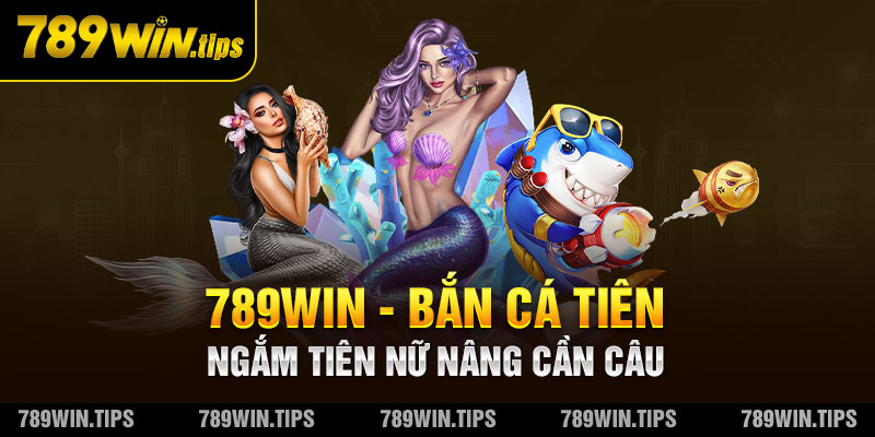 789Win - Bắn cá Tiên - Ngắm Tiên nữ nâng cần câu