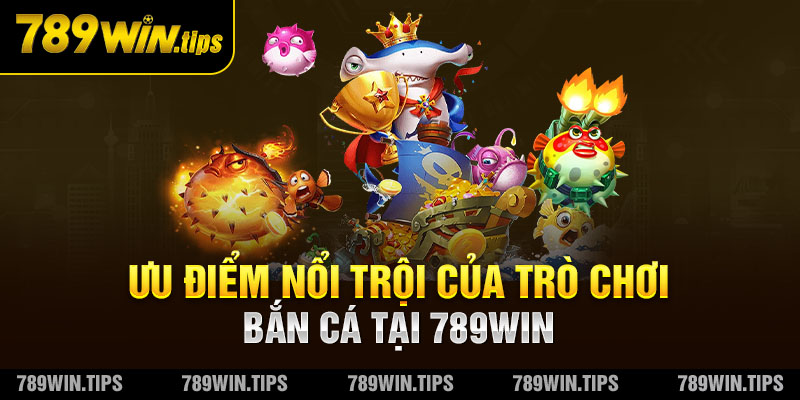 Ưu điểm nổi trội của trò chơi bắn cá tại 789Win