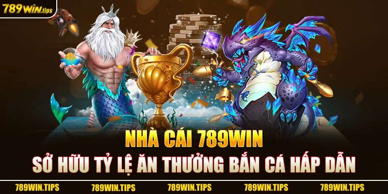 Nhà cái 789Win  sở hữu tỷ lệ ăn thưởng bắn cá hấp dẫn