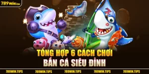 Tổng hợp 6 cách chơi bắn cá siêu đỉnh