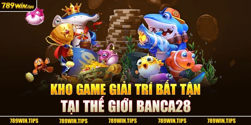 Kho game giải trí bất tận tại thế giới banca28 