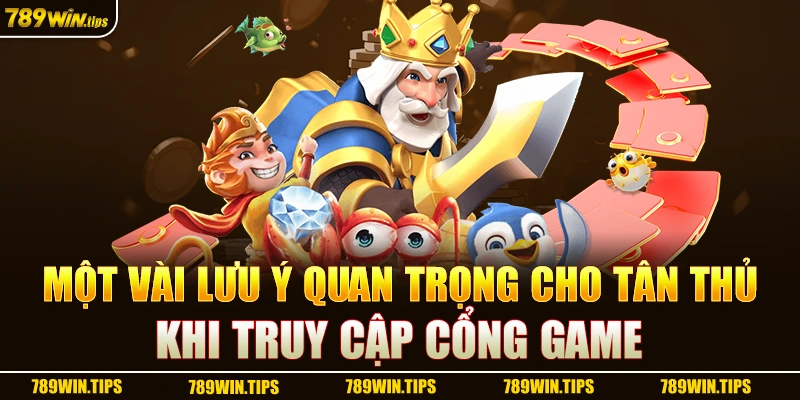 Một vài lưu ý quan trọng cho tân thủ khi truy cập cổng game