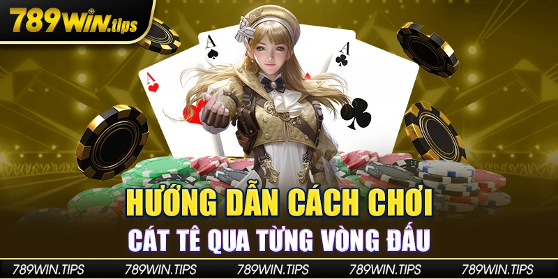 Hướng dẫn cách chơi cát tê qua từng vòng đấu