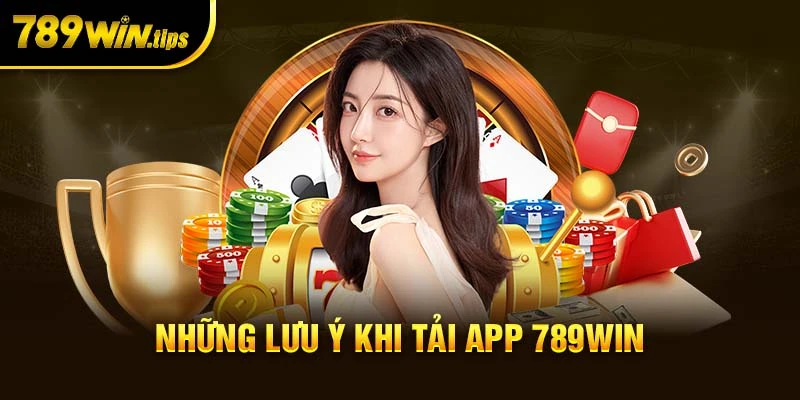 Lưu ý cần nắm khi thực hiện tải app 789Win