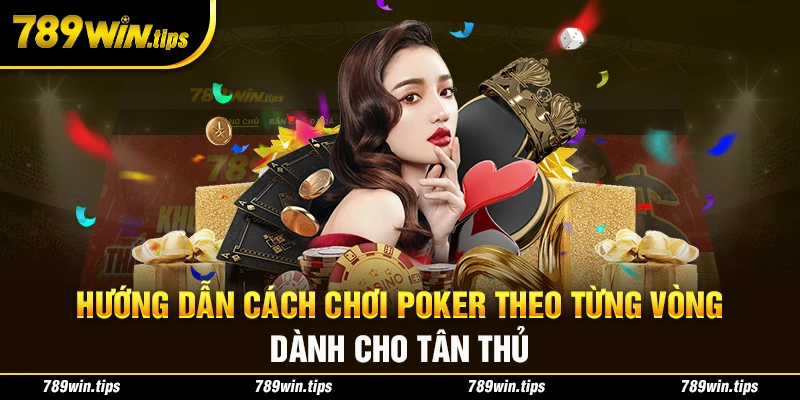 Hướng dẫn cách chơi poker theo từng vòng dành cho tân thủ