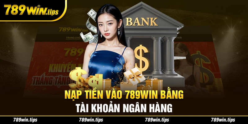 Nạp tiền vào 789win bằng tài khoản ngân hàng đơn giản