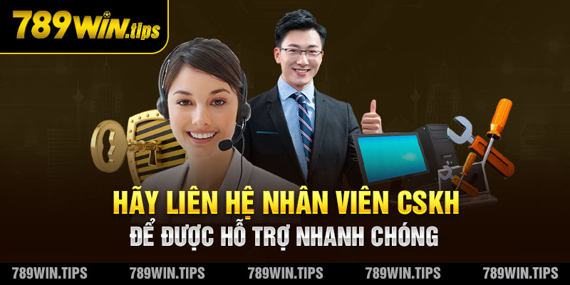 Hãy liên hệ nhân viên CSKH để được hỗ trợ nhanh chóng