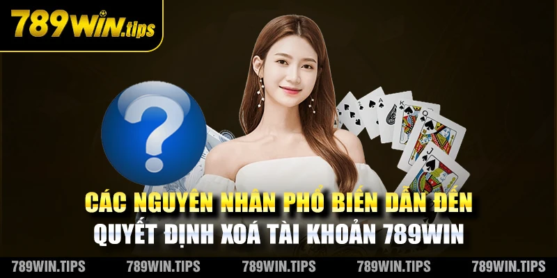 Nguyên nhân xoá tài khoản 789WIN.