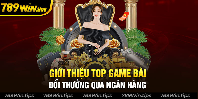 Giới thiệu những game bài đổi thưởng qua ngân hàng